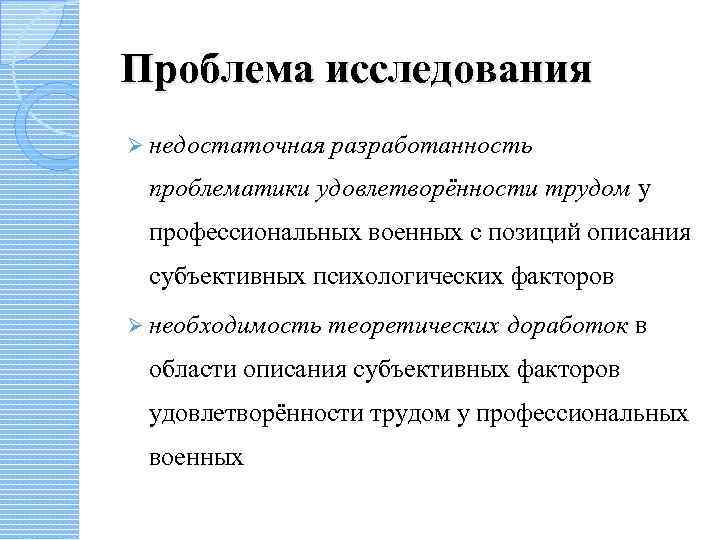 Проблема исследования Ø недостаточная разработанность проблематики удовлетворённости трудом у профессиональных военных с позиций описания