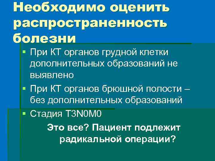 Необходимо оценить распространенность болезни § При КТ органов грудной клетки дополнительных образований не выявлено