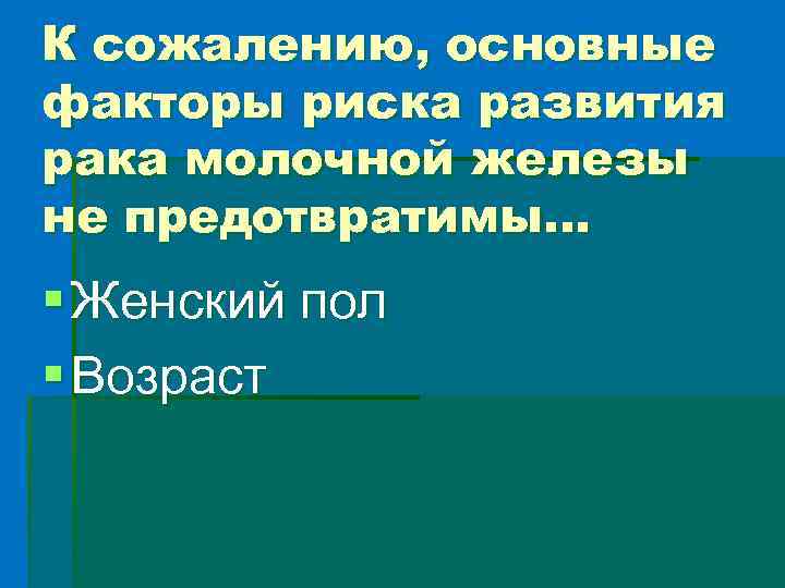 К сожалению, основные факторы риска развития рака молочной железы не предотвратимы… § Женский пол