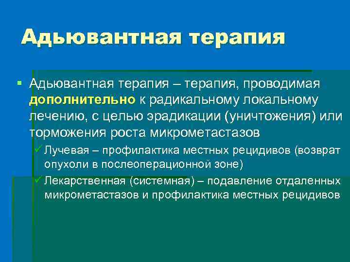 Адьювантная терапия § Адьювантная терапия – терапия, проводимая дополнительно к радикальному локальному лечению, с