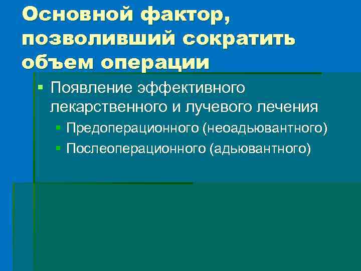 Основной фактор, позволивший сократить объем операции § Появление эффективного лекарственного и лучевого лечения §