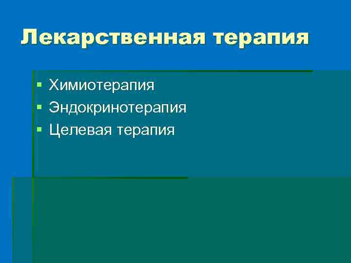 Лекарственная терапия § § § Химиотерапия Эндокринотерапия Целевая терапия 