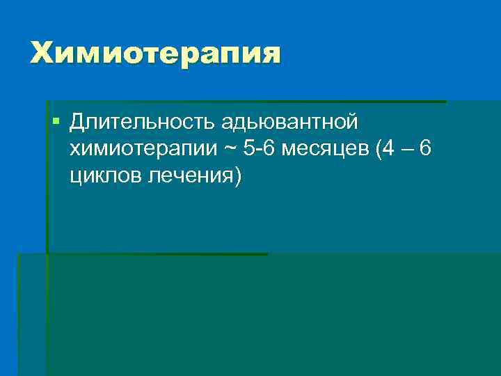 Химиотерапия § Длительность адьювантной химиотерапии ~ 5 -6 месяцев (4 – 6 циклов лечения)