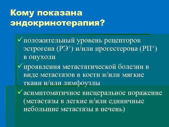 Кому показана эндокринотерапия? ü положительный уровень рецепторов эстрогена (РЭ+) и/или прогестерона (РП+) в опухоли