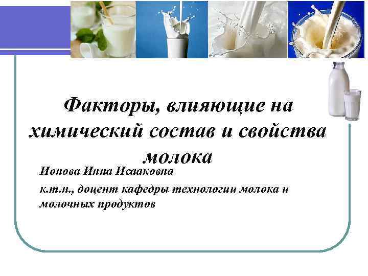 Факторы, влияющие на химический состав и свойства молока Ионова Инна Исааковна к. т. н.