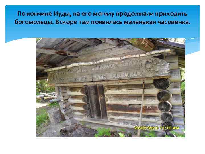 По кончине Иуды, на его могилу продолжали приходить богомольцы. Вскоре там появилась маленькая часовенка.