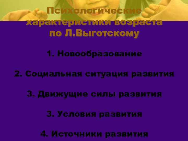Психологические характеристики возраста по Л. Выготскому 1. Новообразование 2. Социальная ситуация развития 3. Движущие