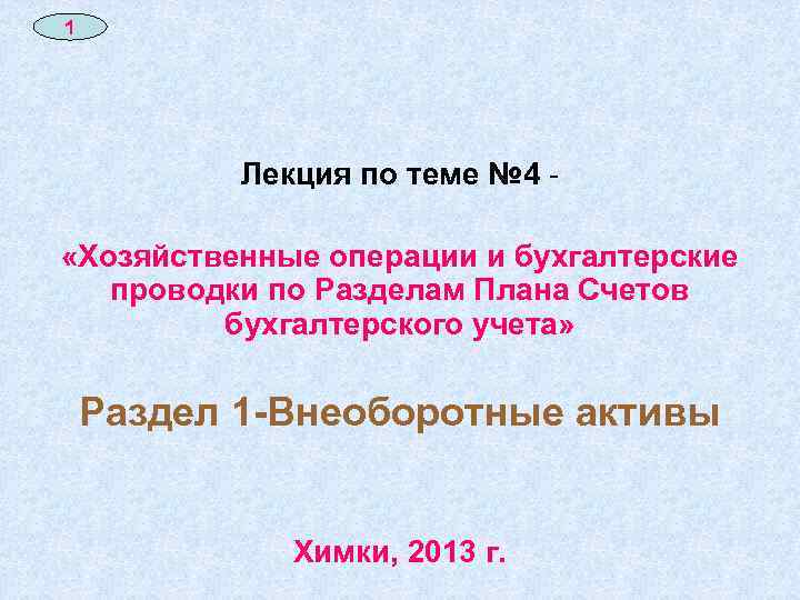 1 Лекция по теме № 4 «Хозяйственные операции и бухгалтерские проводки по Разделам Плана