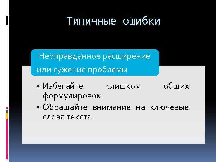 Типичные ошибки Неоправданное расширение или сужение проблемы • Избегайте слишком общих формулировок. • Обращайте
