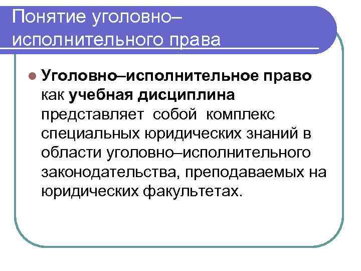 Понятие уголовно– исполнительного права l Уголовно–исполнительное право как учебная дисциплина представляет собой комплекс специальных