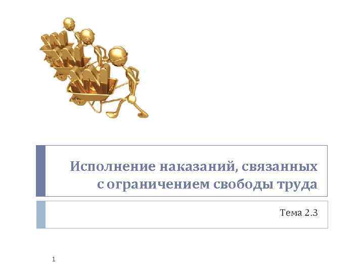 Исполнение наказаний, связанных с ограничением свободы труда Тема 2. 3 1 