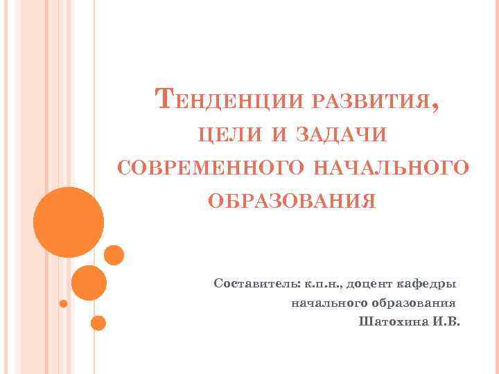 ТЕНДЕНЦИИ РАЗВИТИЯ, ЦЕЛИ И ЗАДАЧИ СОВРЕМЕННОГО НАЧАЛЬНОГО ОБРАЗОВАНИЯ Составитель: к. п. н. , доцент