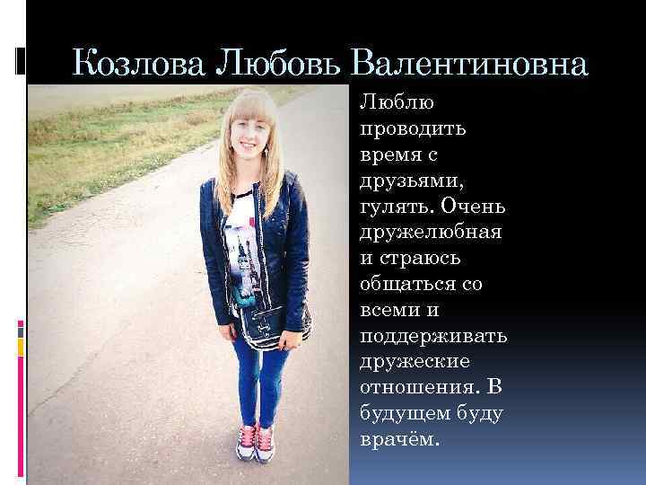 Козлова Любовь Валентиновна Люблю проводить время с друзьями, гулять. Очень дружелюбная и страюсь общаться