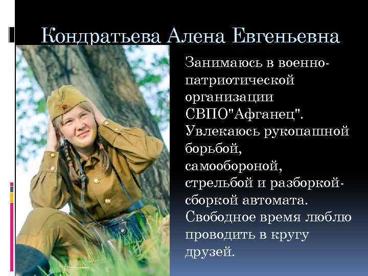Кондратьева Алена Евгеньевна Занимаюсь в военнопатриотической организации СВПО"Афганец". Увлекаюсь рукопашной борьбой, самообороной, стрельбой и