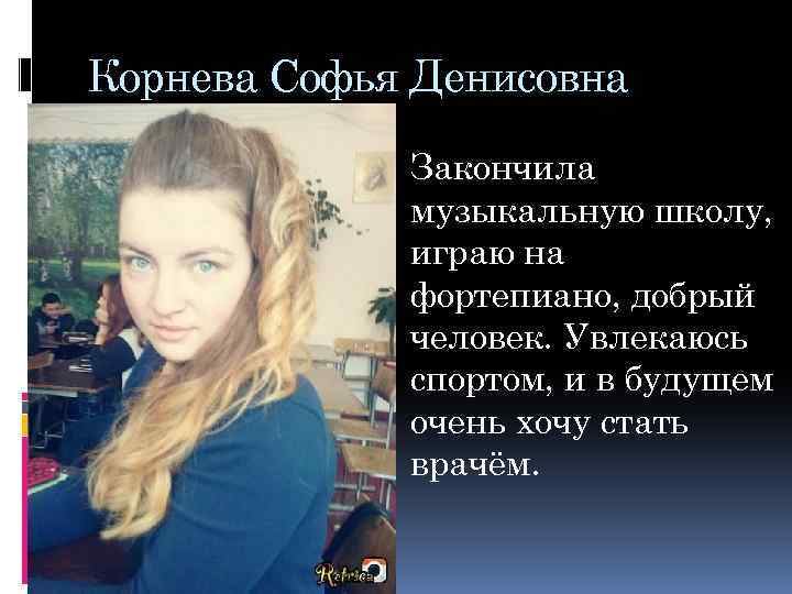 Корнева Софья Денисовна Закончила музыкальную школу, играю на фортепиано, добрый человек. Увлекаюсь спортом, и