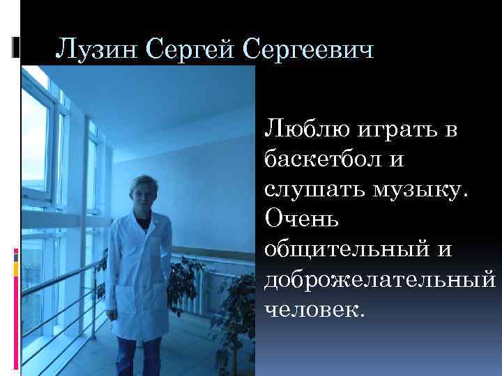 Лузин Сергей Сергеевич Люблю играть в баскетбол и слушать музыку. Очень общительный и доброжелательный