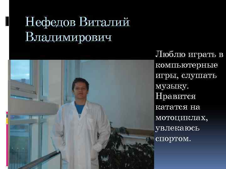 Нефедов Виталий Владимирович Люблю играть в компьютерные игры, слушать музыку. Нравится кататся на мотоциклах,