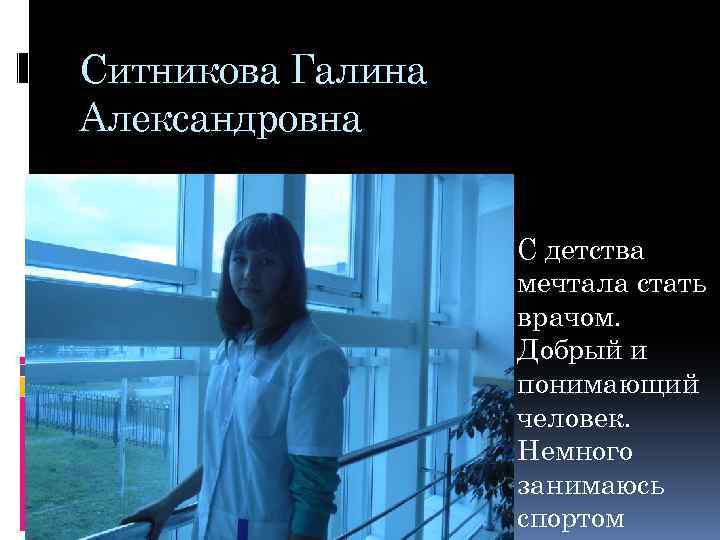 Ситникова Галина Александровна С детства мечтала стать врачом. Добрый и понимающий человек. Немного занимаюсь