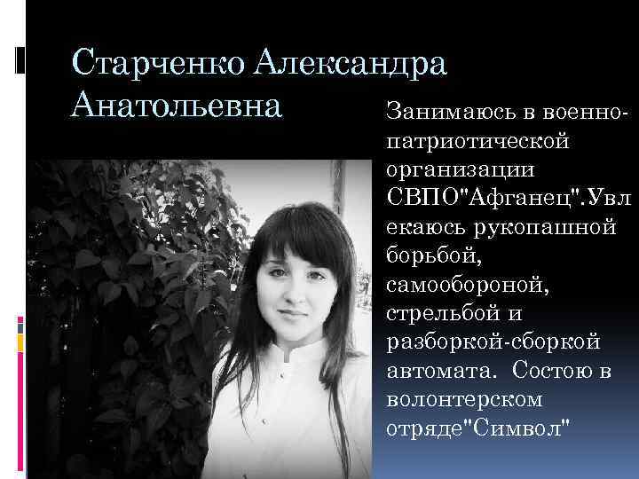 Старченко Александра Анатольевна Занимаюсь в военнопатриотической организации СВПО"Афганец". Увл екаюсь рукопашной борьбой, самообороной, стрельбой