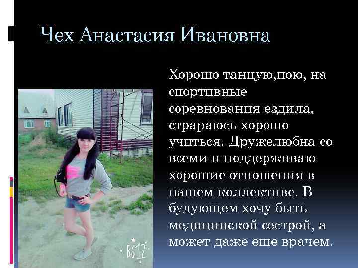 Чех Анастасия Ивановна Хорошо танцую, пою, на спортивные соревнования ездила, страраюсь хорошо учиться. Дружелюбна