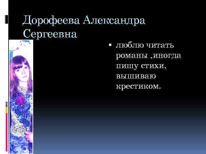 Дорофеева Александра Сергеевна люблю читать романы , иногда пишу стихи, вышиваю крестиком. 