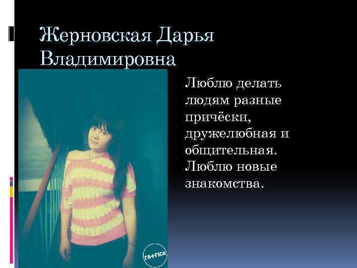 Жерновская Дарья Владимировна Люблю делать людям разные причёски, дружелюбная и общительная. Люблю новые знакомства.
