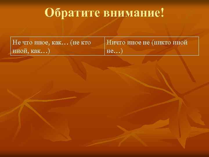 Обратите внимание! Не что иное, как… (не кто иной, как…) Ничто иное не (никто