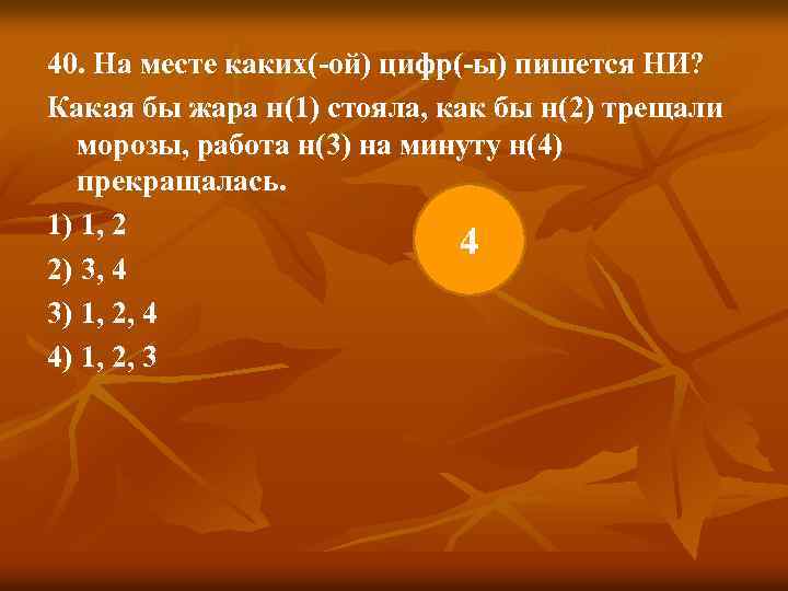 40. На месте каких(-ой) цифр(-ы) пишется НИ? Какая бы жара н(1) стояла, как бы