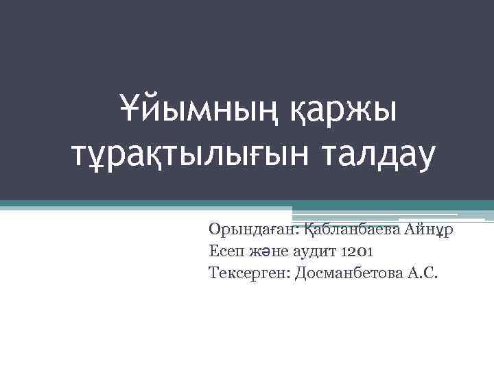 Ұйымның қаржы тұрақтылығын талдау Орындаған: Қабланбаева Айнұр Есеп және аудит 1201 Тексерген: Досманбетова А.