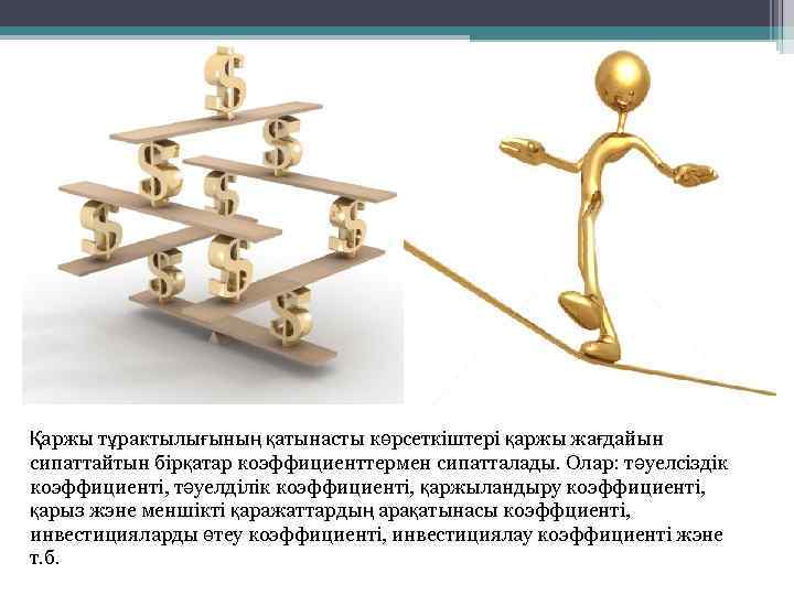 Қаржы тұрактылығының қатынасты көрсеткіштері қаржы жағдайын сипаттайтын бірқатар коэффициенттермен сипатталады. Олар: тәуелсіздік коэффициенті, тәуелділік