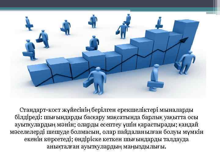 Стандарт-кост жүйесінің берілген ерекшеліктері мыналарды білдіреді: шығындарды басқару мақсатында барлық уақытта осы ауытқулардың мәнін;