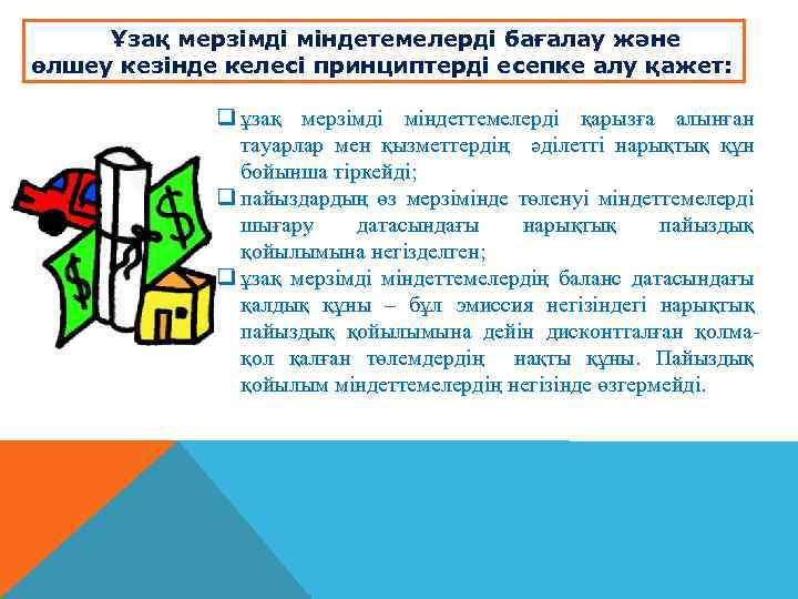 Ұзақ мерзімді міндетемелерді бағалау және өлшеу кезінде келесі принциптерді есепке алу қажет: q ұзақ