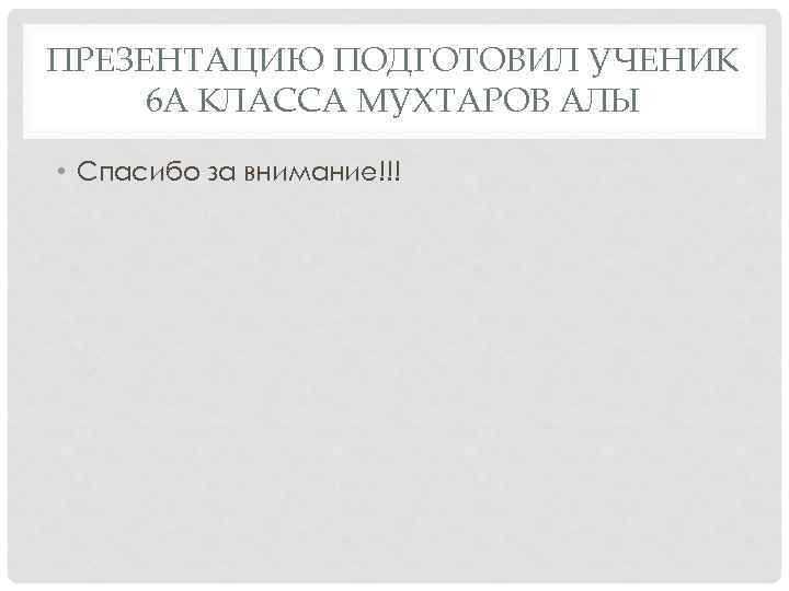 ПРЕЗЕНТАЦИЮ ПОДГОТОВИЛ УЧЕНИК 6 А КЛАССА МУХТАРОВ АЛЫ • Спасибо за внимание!!! 