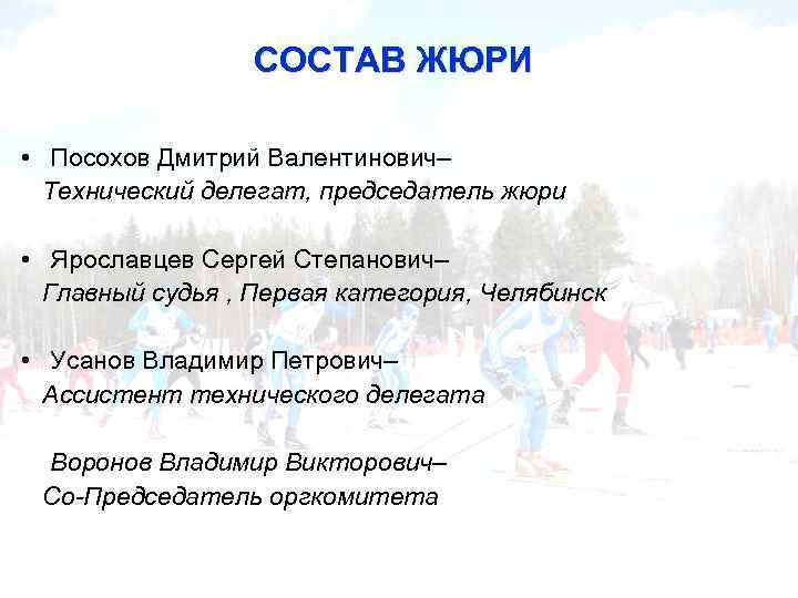 СОСТАВ ЖЮРИ • Посохов Дмитрий Валентинович– Технический делегат, председатель жюри • Ярославцев Сергей Степанович–