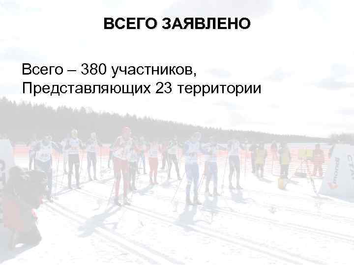 ВСЕГО ЗАЯВЛЕНО Всего – 380 участников, Представляющих 23 территории 