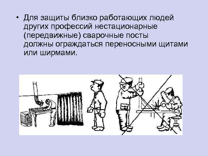  • Для защиты близко работающих людей других профессий нестационарные (передвижные) сварочные посты должны