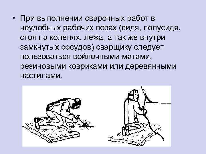  • При выполнении сварочных работ в неудобных рабочих позах (сидя, полусидя, стоя на