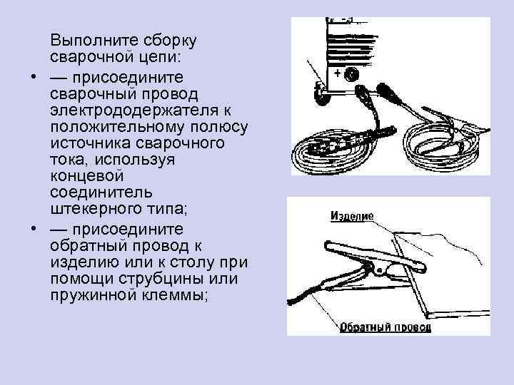 Выполните сборку сварочной цепи: • — присоедините сварочный провод электрододержателя к положительному полюсу источника