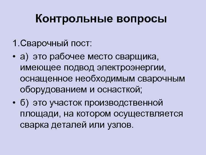 Контрольные вопросы 1. Сварочный пост: • а) это рабочее место сварщика, имеющее подвод электроэнергии,