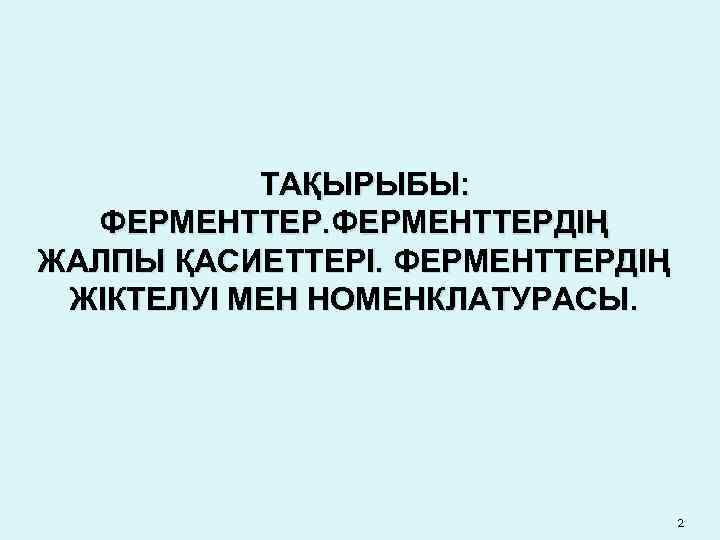ТАҚЫРЫБЫ: ФЕРМЕНТТЕРДІҢ ЖАЛПЫ ҚАСИЕТТЕРІ. ФЕРМЕНТТЕРДІҢ ЖІКТЕЛУІ МЕН НОМЕНКЛАТУРАСЫ. 2 