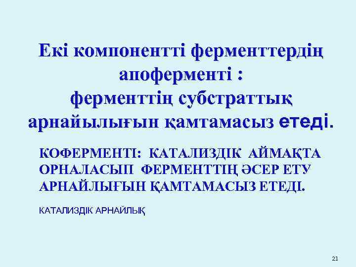 Екі компонентті ферменттердің апоферменті : ферменттің субстраттық арнайылығын қамтамасыз етеді. КОФЕРМЕНТІ: КАТАЛИЗДІК АЙМАҚТА ОРНАЛАСЫП