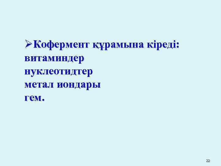 ØКофермент құрамына кіреді: витаминдер нуклеотидтер метал иондары гем. 22 