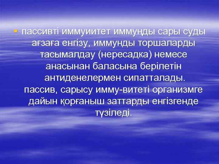 § пассивті иммуиитет иммуңды сары суды ағзаға енгізу, иммунды торшаларды тасымалдау (нересадка) немесе анасынан