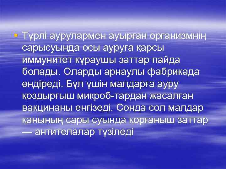 § Түрлі аурулармен ауырған организмнің сарысуында осы ауруға қарсы иммунитет күраушы заттар пайда болады.