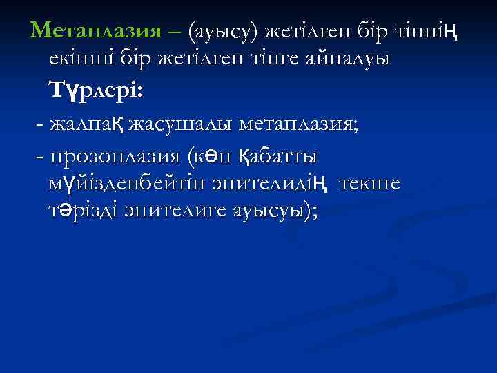 Метаплазия – (ауысу) жетілген бір тіннің екінші бір жетілген тінге айналуы Түрлері: - жалпақ