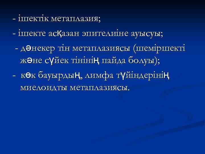 - ішектік метаплазия; - ішекте асқазан эпителиіне ауысуы; - дәнекер тін метаплазиясы (шеміршекті және