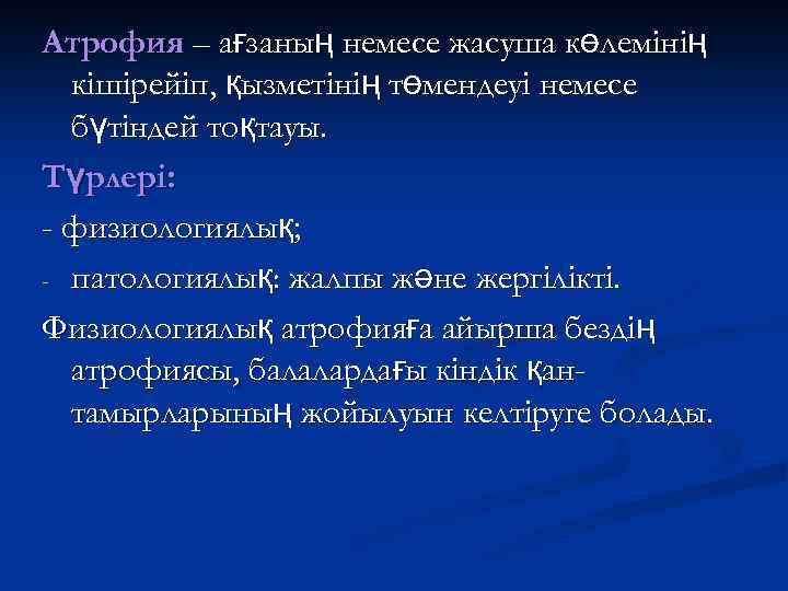 Атрофия – ағзаның немесе жасуша көлемінің кішірейіп, қызметінің төмендеуі немесе бүтіндей тоқтауы. Түрлері: -