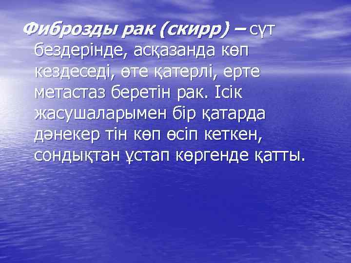 Фиброзды рак (скирр) – сүт бездерінде, асқазанда көп кездеседі, өте қатерлі, ерте метастаз беретін