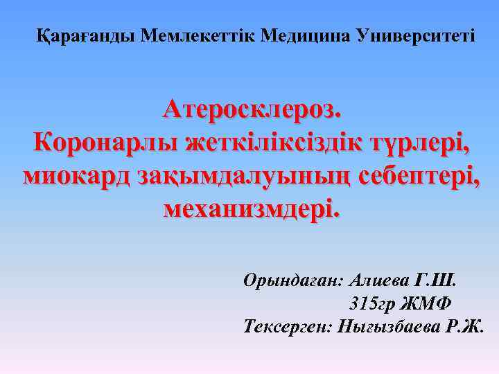 Қарағанды Мемлекеттік Медицина Университеті Атеросклероз. Коронарлы жеткіліксіздік түрлері, миокард зақымдалуының себептері, механизмдері. Орындаған: Алиева
