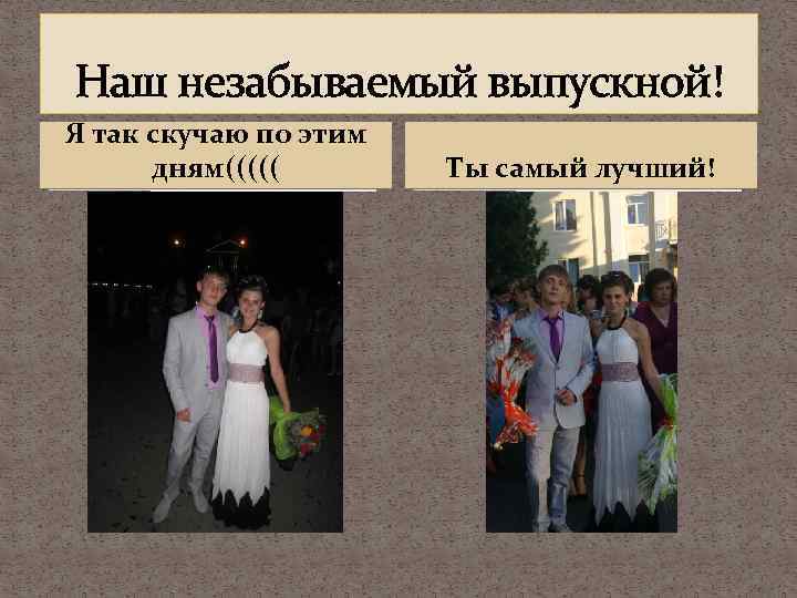 Наш незабываемый выпускной! Я так скучаю по этим дням((((( Ты самый лучший! 